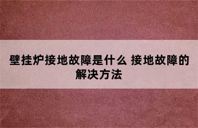 壁挂炉接地故障是什么 接地故障的解决方法